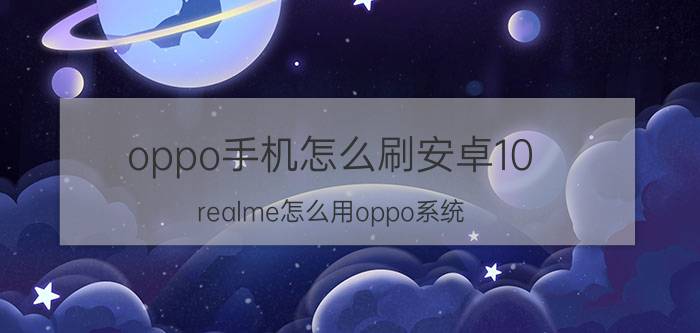 oppo手机怎么刷安卓10 realme怎么用oppo系统？